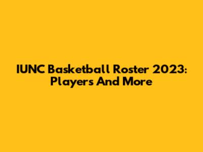 IUNC Basketball Roster 2023: Players And More