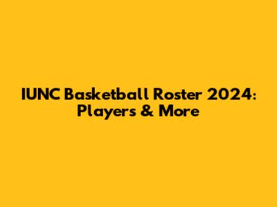 IUNC Basketball Roster 2024: Players & More