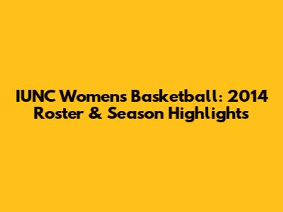 IUNC Women's Basketball: 2014 Roster & Season Highlights
