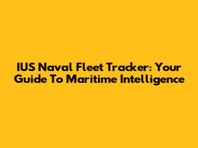 IUS Naval Fleet Tracker: Your Guide To Maritime Intelligence