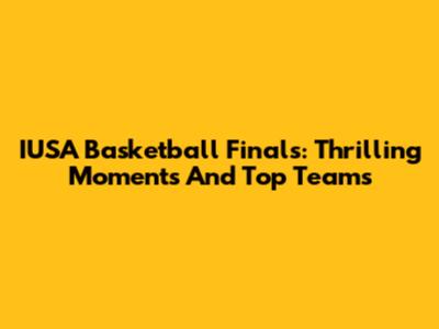 IUSA Basketball Finals: Thrilling Moments And Top Teams