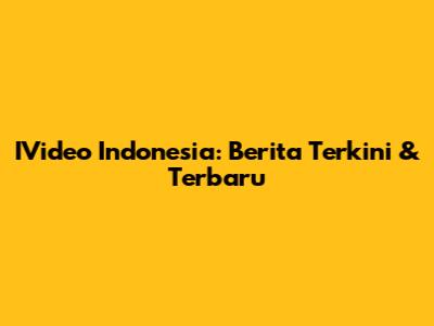 IVideo Indonesia: Berita Terkini & Terbaru