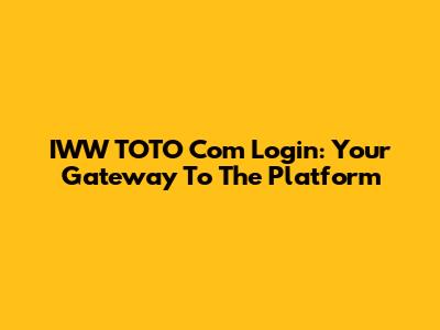 IWW TOTO Com Login: Your Gateway To The Platform