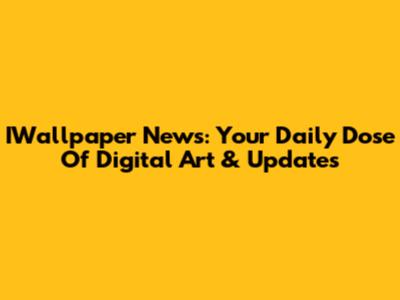 IWallpaper News: Your Daily Dose Of Digital Art & Updates