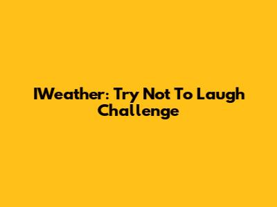 IWeather: Try Not To Laugh Challenge