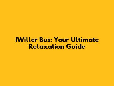 IWiller Bus: Your Ultimate Relaxation Guide
