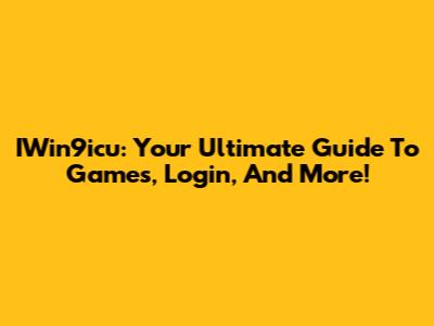 IWin9icu: Your Ultimate Guide To Games, Login, And More!