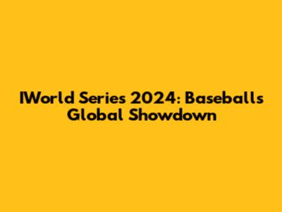 IWorld Series 2024: Baseball's Global Showdown