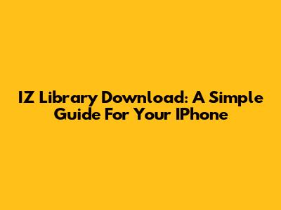 IZ Library Download: A Simple Guide For Your IPhone