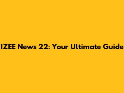 IZEE News 22: Your Ultimate Guide