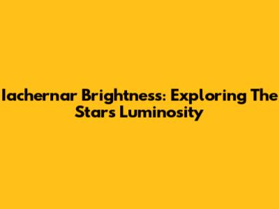 Iachernar Brightness: Exploring The Star's Luminosity