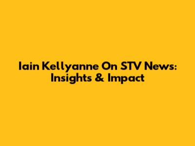 Iain Kellyanne On STV News: Insights & Impact