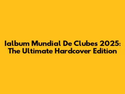 Ialbum Mundial De Clubes 2025: The Ultimate Hardcover Edition