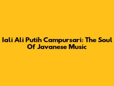 Iali Ali Putih Campursari: The Soul Of Javanese Music