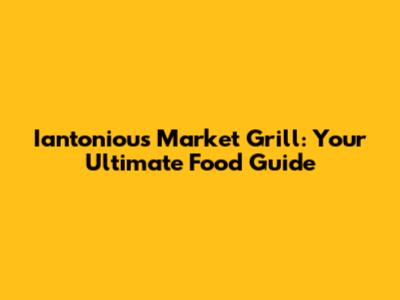 Iantoniou's Market Grill: Your Ultimate Food Guide