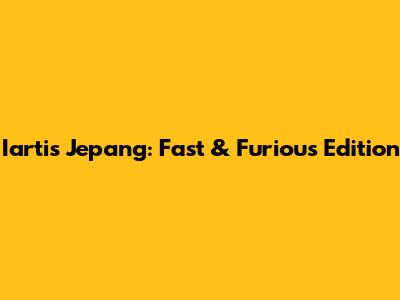 Iartis Jepang: Fast & Furious Edition