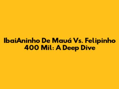 IbaiAninho De Mauá Vs. Felipinho 400 Mil: A Deep Dive