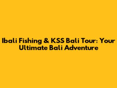 Ibali Fishing & KSS Bali Tour: Your Ultimate Bali Adventure