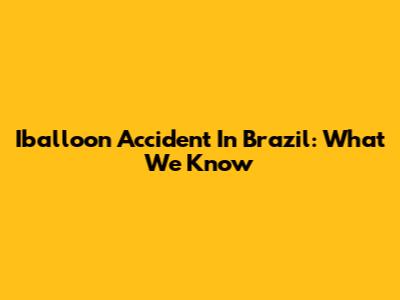 Iballoon Accident In Brazil: What We Know