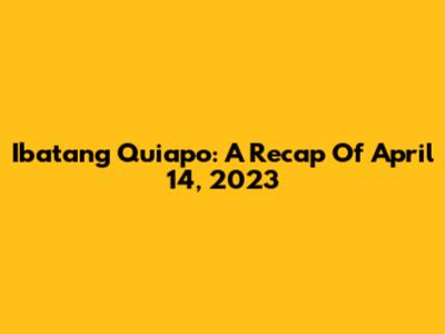 Ibatang Quiapo: A Recap Of April 14, 2023