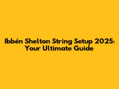 Ibbén Shelton String Setup 2025: Your Ultimate Guide