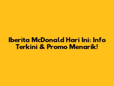 Iberita McDonald Hari Ini: Info Terkini & Promo Menarik!