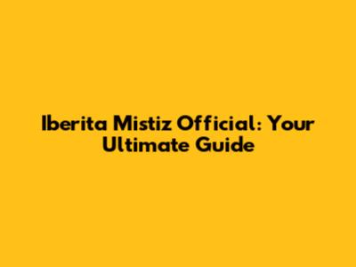 Iberita Mistiz Official: Your Ultimate Guide