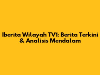 Iberita Wilayah TV1: Berita Terkini & Analisis Mendalam