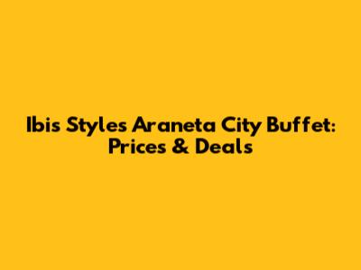 Ibis Styles Araneta City Buffet: Prices & Deals