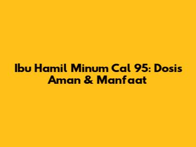 Ibu Hamil Minum Cal 95: Dosis Aman & Manfaat