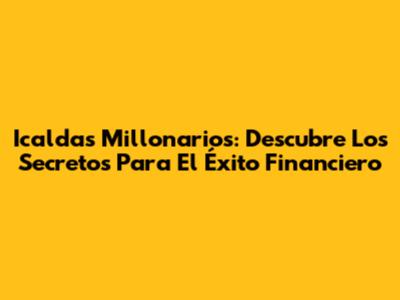 Icaldas Millonarios: Descubre Los Secretos Para El Éxito Financiero