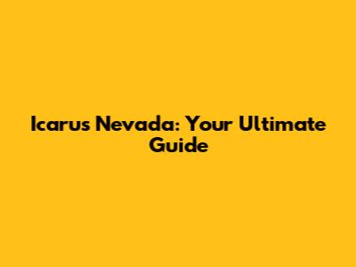 Icarus Nevada: Your Ultimate Guide