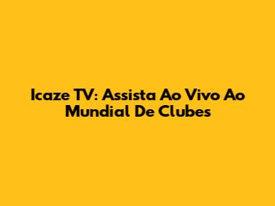 Icaze TV: Assista Ao Vivo Ao Mundial De Clubes