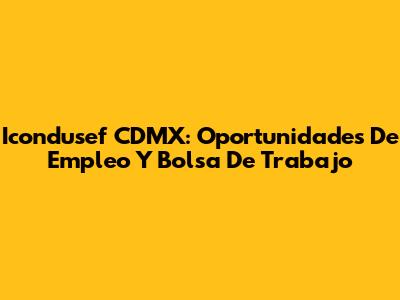 Icondusef CDMX: Oportunidades De Empleo Y Bolsa De Trabajo