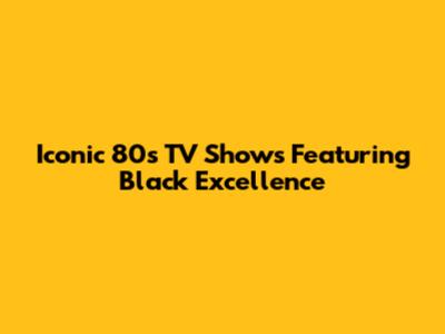 Iconic 80s TV Shows Featuring Black Excellence