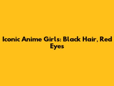 Iconic Anime Girls: Black Hair, Red Eyes