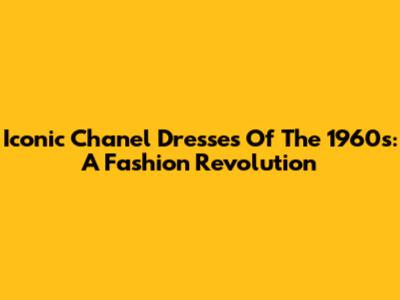 Iconic Chanel Dresses Of The 1960s: A Fashion Revolution