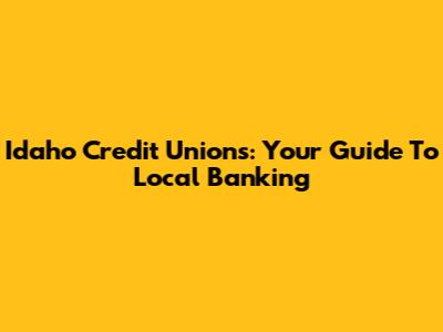 Idaho Credit Unions: Your Guide To Local Banking