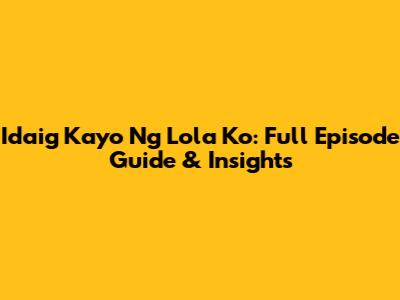 Idaig Kayo Ng Lola Ko: Full Episode Guide & Insights