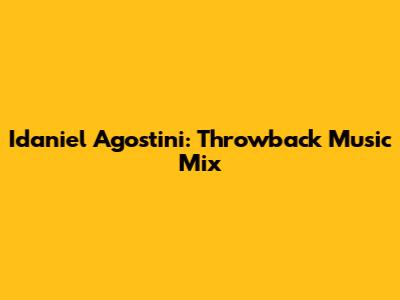 Idaniel Agostini: Throwback Music Mix