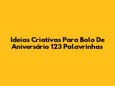 Ideias Criativas Para Bolo De Aniversário 123 Palavrinhas