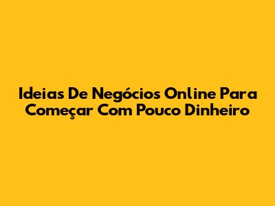 Ideias De Negócios Online Para Começar Com Pouco Dinheiro