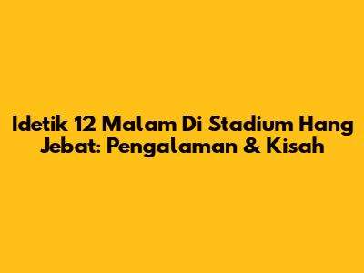 Idetik 12 Malam Di Stadium Hang Jebat: Pengalaman & Kisah