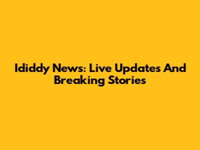 Ididdy News: Live Updates And Breaking Stories