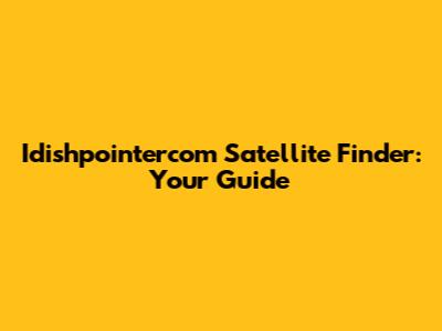 Idishpointercom Satellite Finder: Your Guide