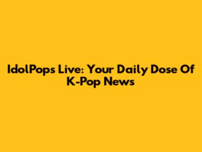 IdolPops Live: Your Daily Dose Of K-Pop News
