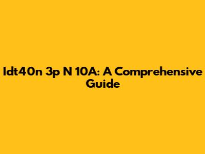 Idt40n 3p N 10A: A Comprehensive Guide