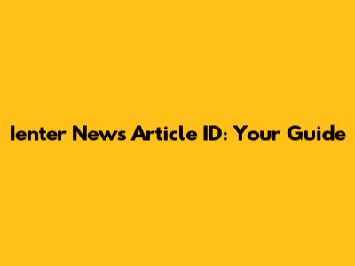 Ienter News Article ID: Your Guide