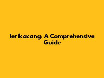 Ierikacang: A Comprehensive Guide