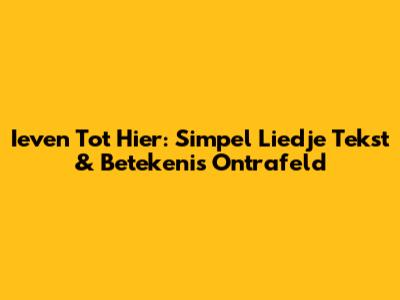 Ieven Tot Hier: Simpel Liedje Tekst & Betekenis Ontrafeld